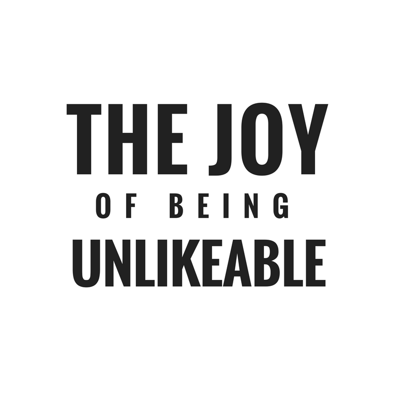 The Joy Of Being Unlikeable